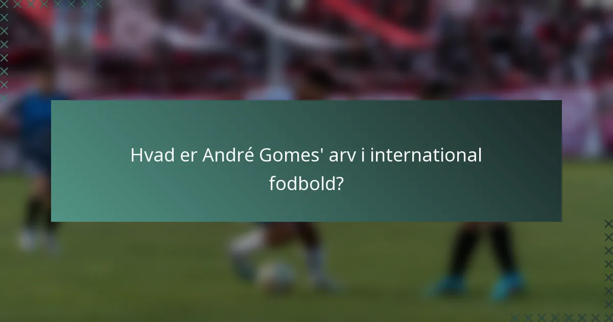 Hvad er André Gomes' arv i international fodbold?