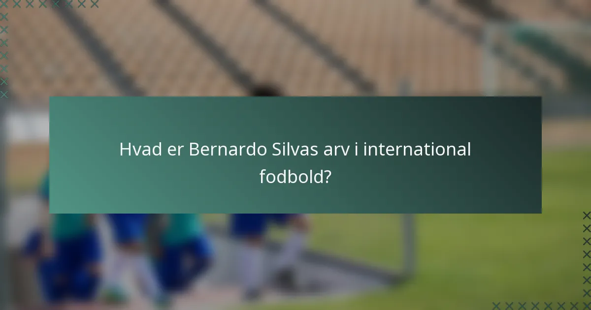 Hvad er Bernardo Silvas arv i international fodbold?