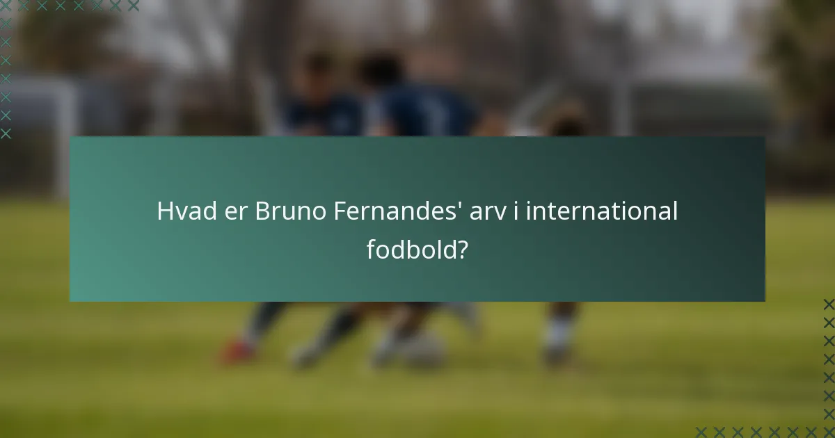 Hvad er Bruno Fernandes' arv i international fodbold?