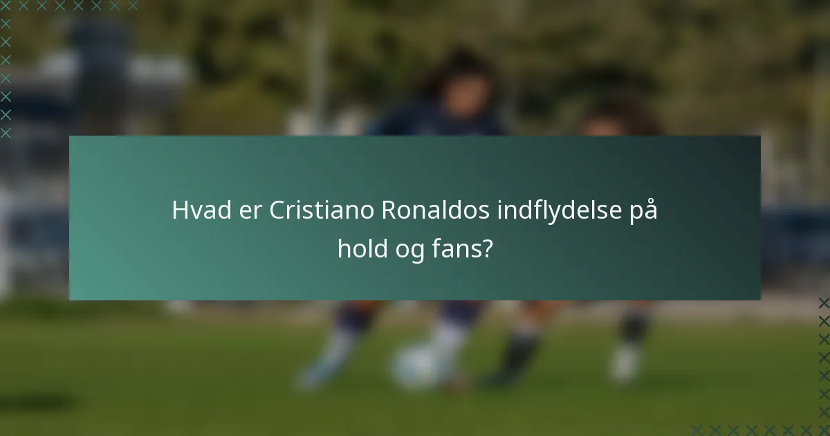 Hvad er Cristiano Ronaldos indflydelse på hold og fans?