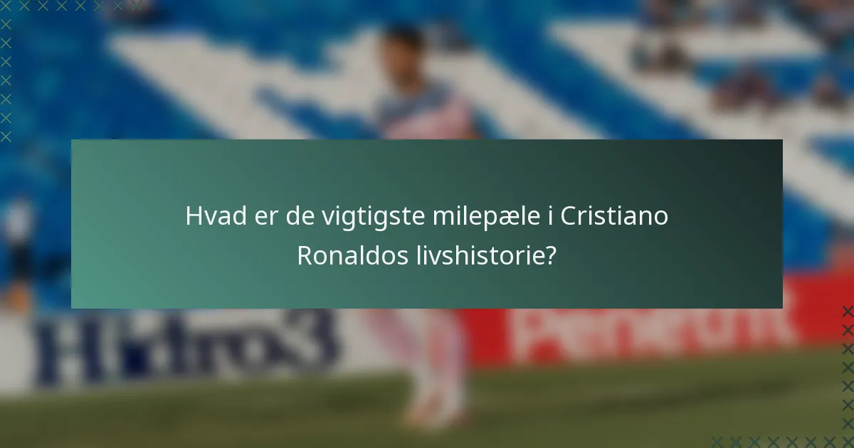 Hvad er de vigtigste milepæle i Cristiano Ronaldos livshistorie?