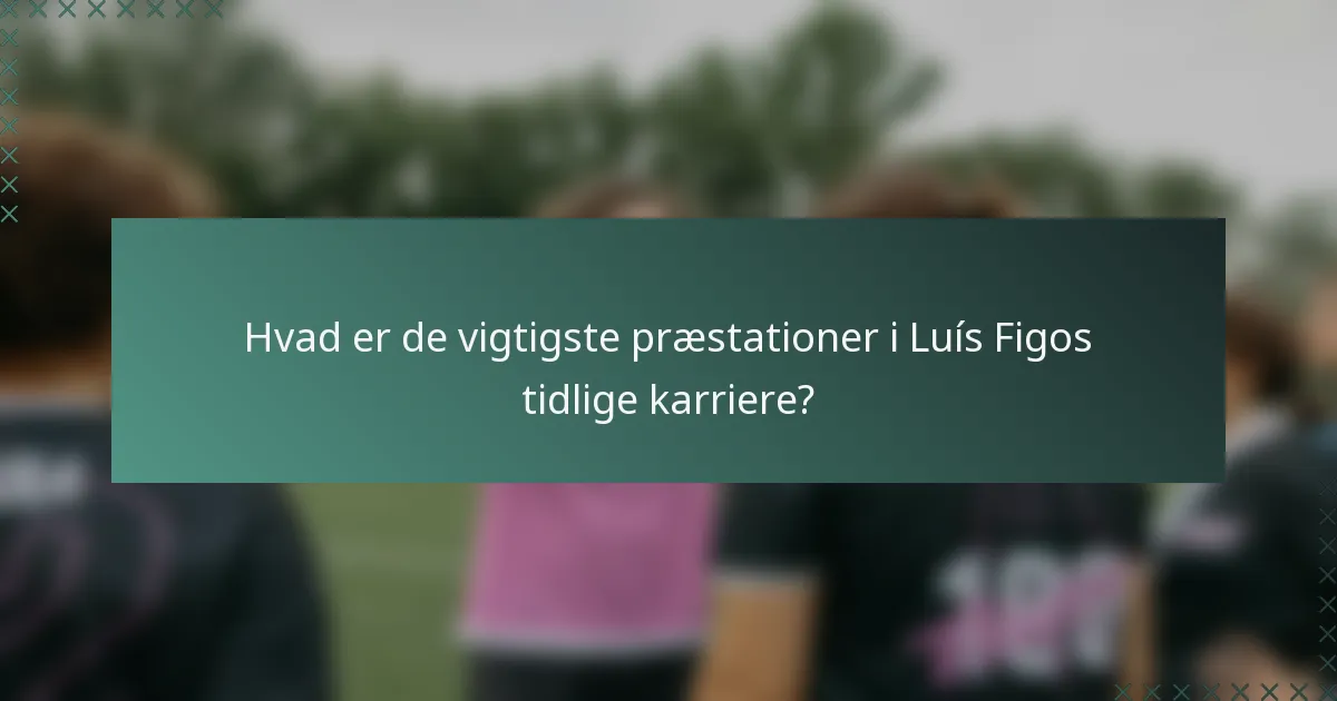 Hvad er de vigtigste præstationer i Luís Figos tidlige karriere?