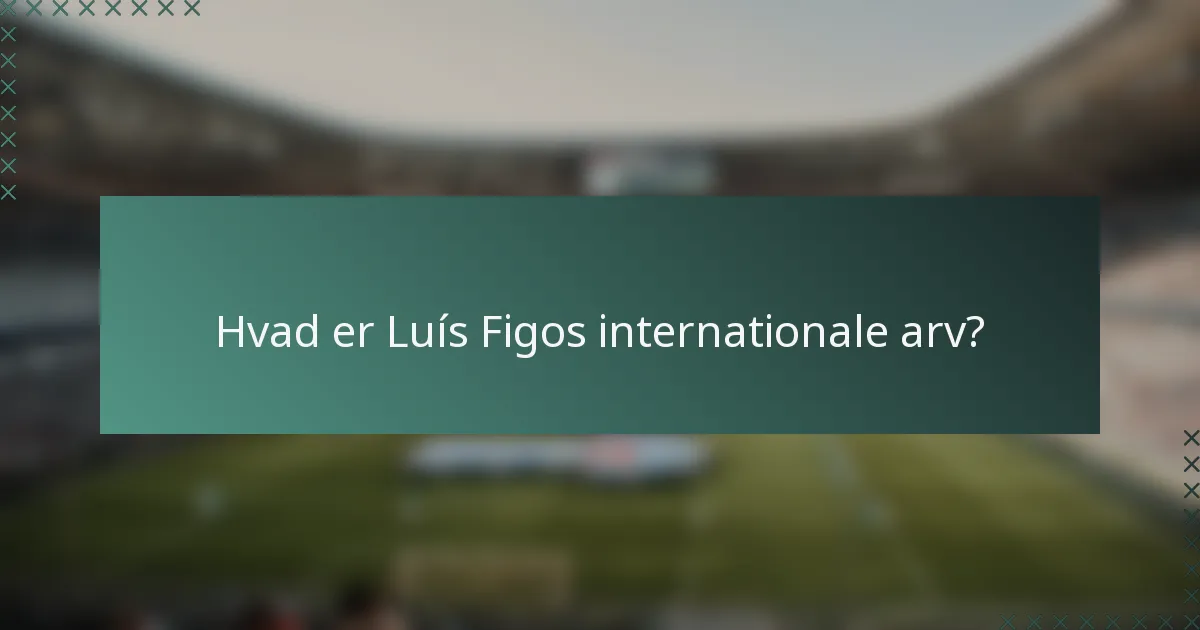 Hvad er Luís Figos internationale arv?