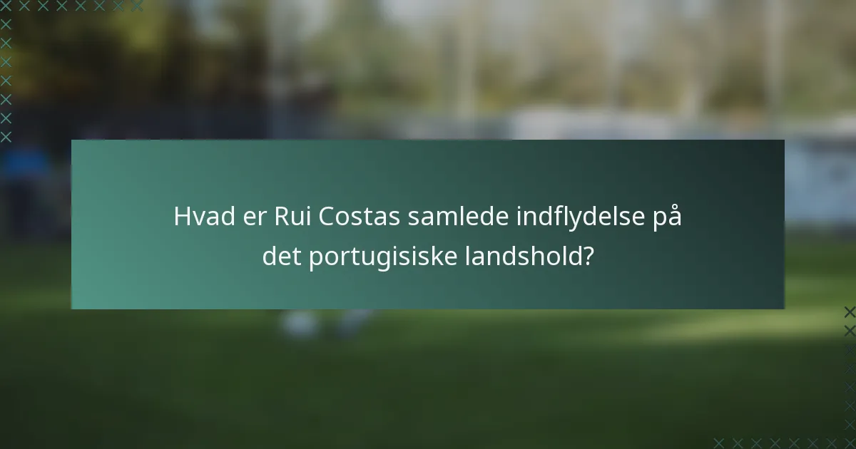 Hvad er Rui Costas samlede indflydelse på det portugisiske landshold?