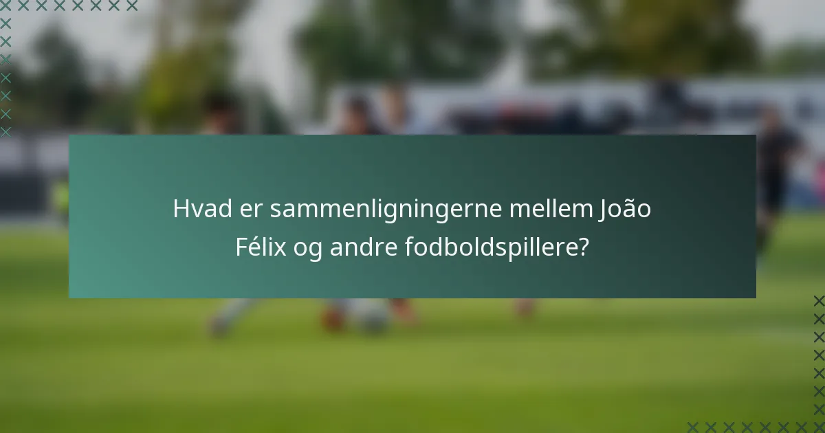 Hvad er sammenligningerne mellem João Félix og andre fodboldspillere?