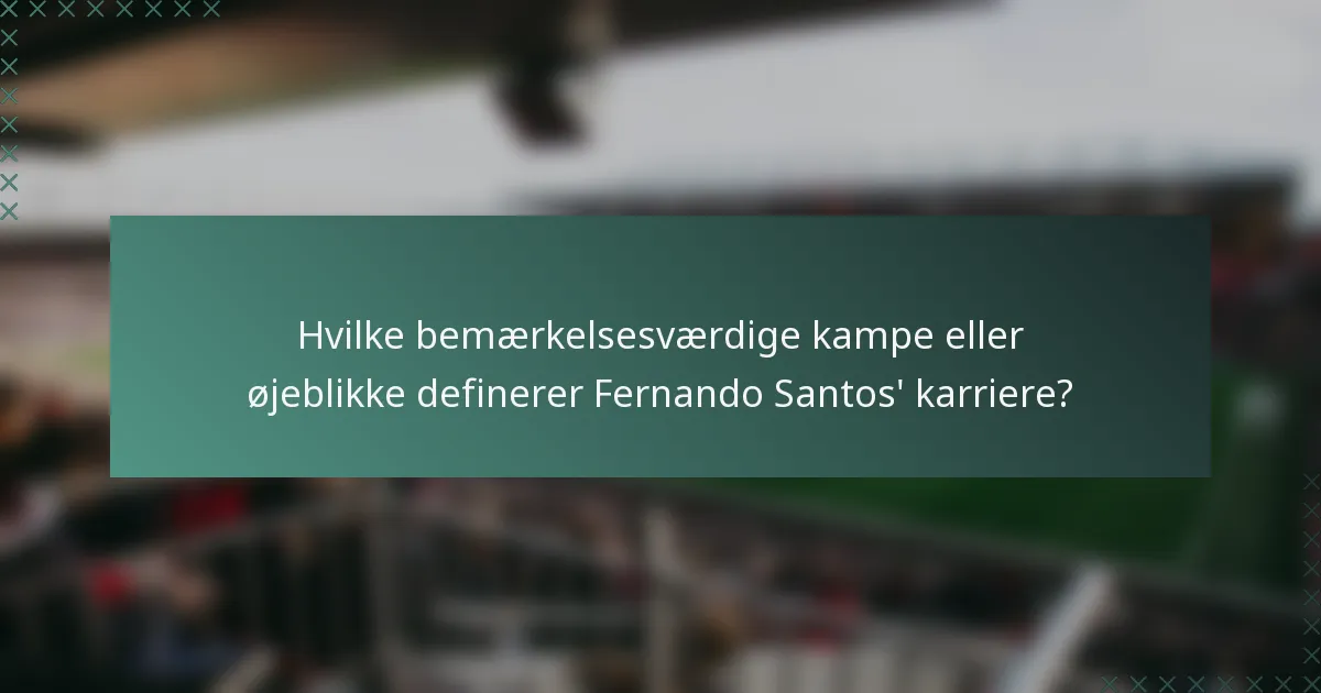 Hvilke bemærkelsesværdige kampe eller øjeblikke definerer Fernando Santos' karriere?
