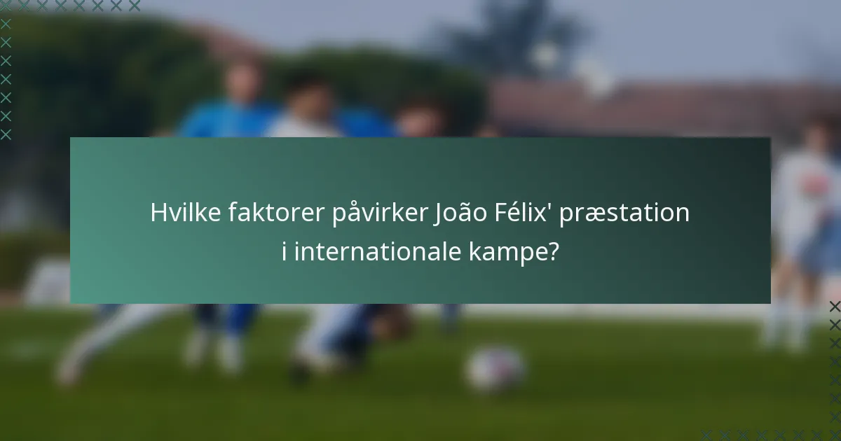 Hvilke faktorer påvirker João Félix' præstation i internationale kampe?