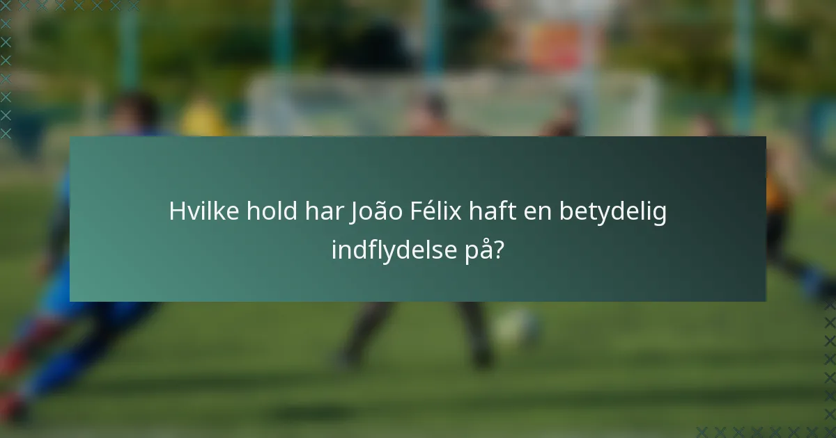 Hvilke hold har João Félix haft en betydelig indflydelse på?