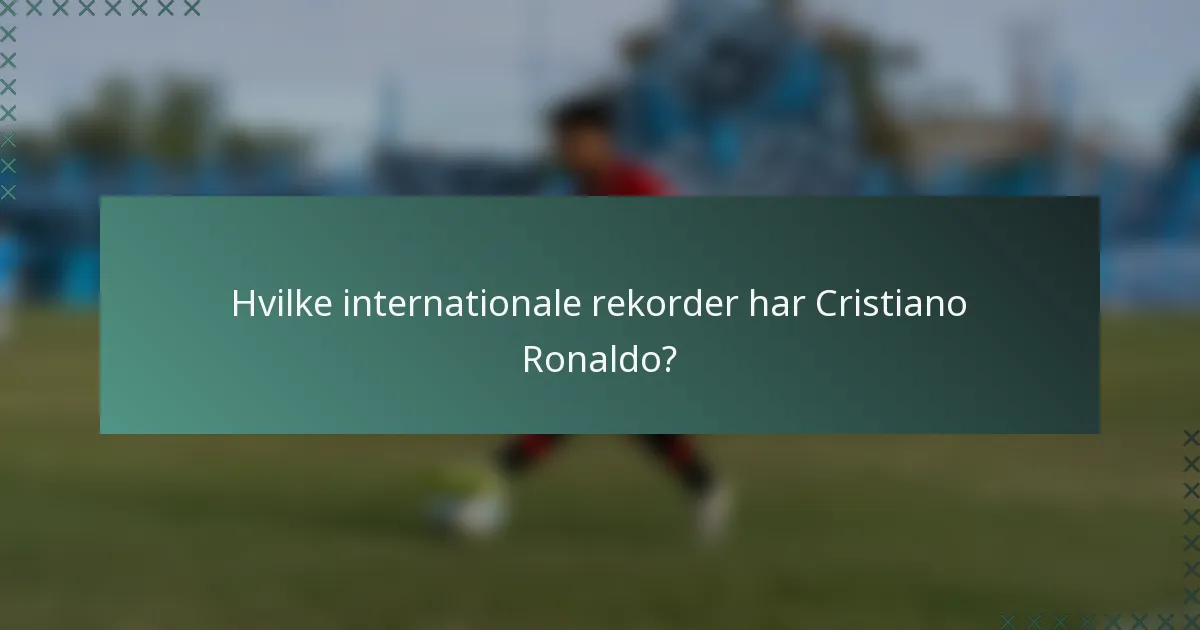 Hvilke internationale rekorder har Cristiano Ronaldo?