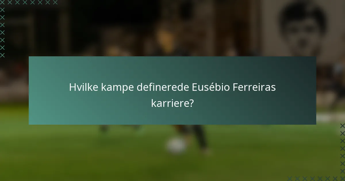 Hvilke kampe definerede Eusébio Ferreiras karriere?
