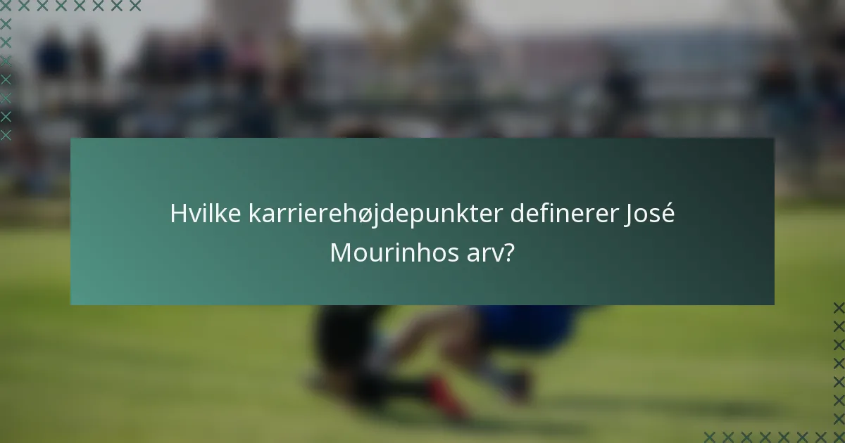 Hvilke karrierehøjdepunkter definerer José Mourinhos arv?