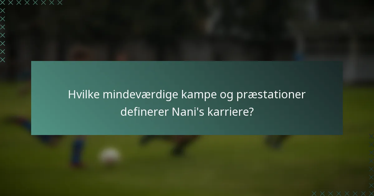 Hvilke mindeværdige kampe og præstationer definerer Nani's karriere?