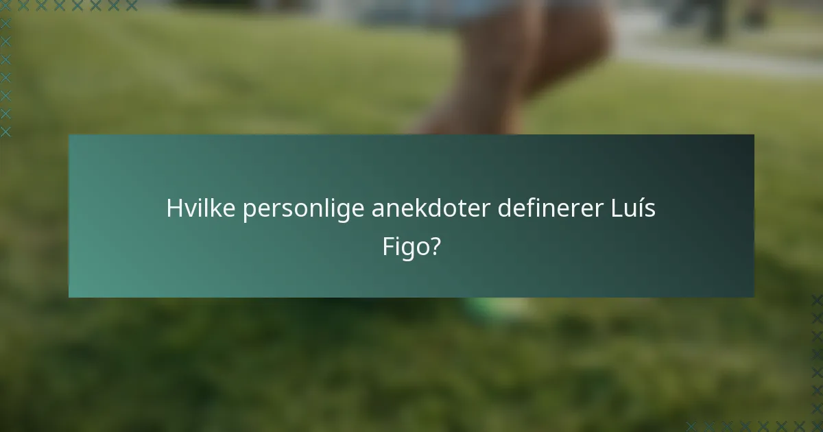 Hvilke personlige anekdoter definerer Luís Figo?