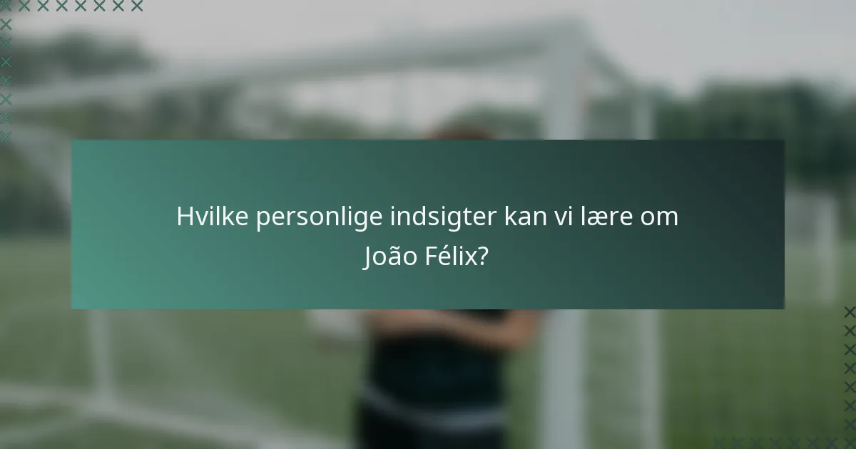 Hvilke personlige indsigter kan vi lære om João Félix?