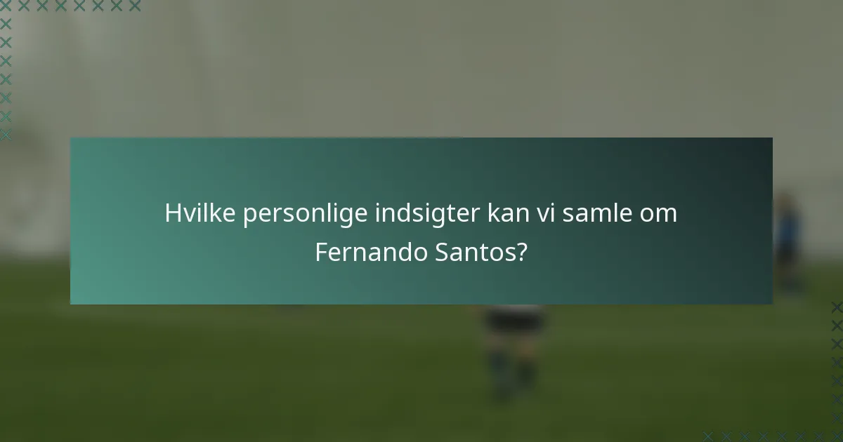 Hvilke personlige indsigter kan vi samle om Fernando Santos?