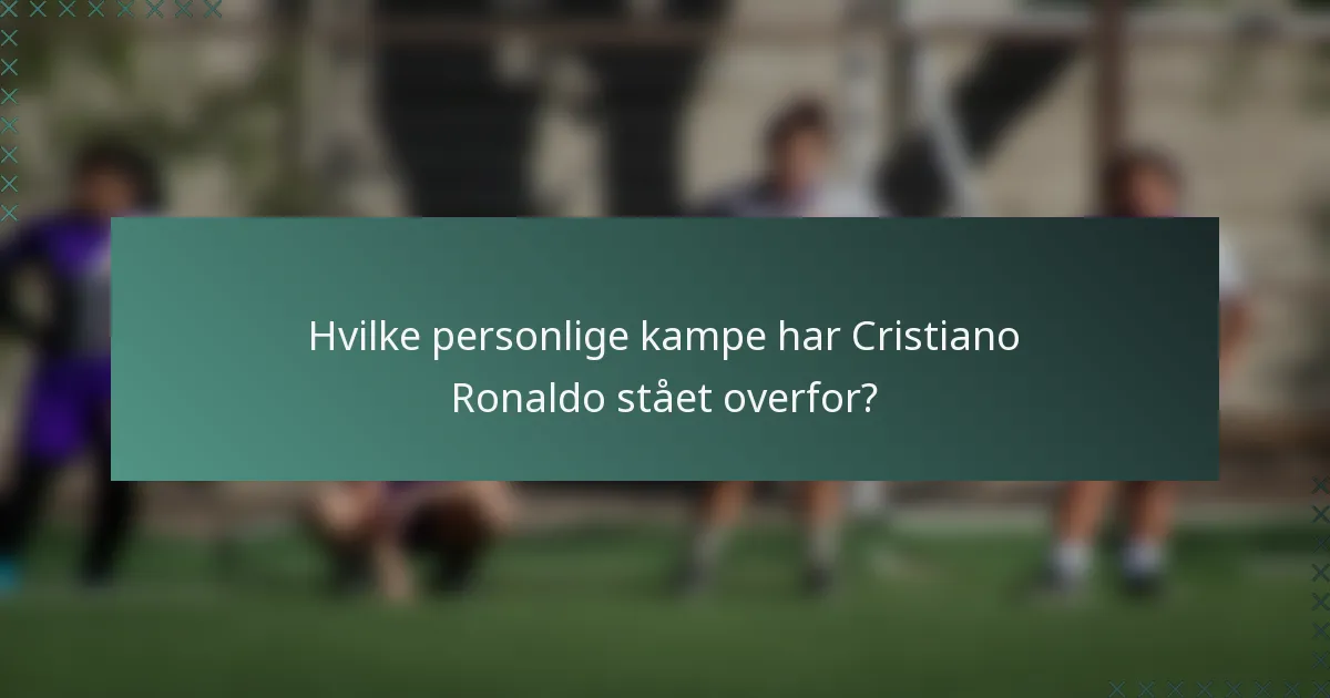 Hvilke personlige kampe har Cristiano Ronaldo stået overfor?