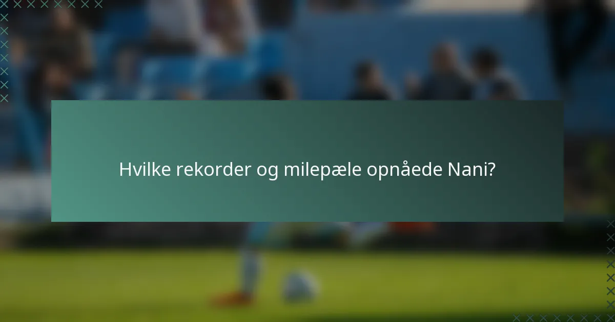 Hvilke rekorder og milepæle opnåede Nani?