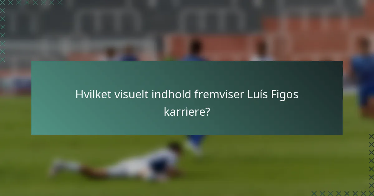 Hvilket visuelt indhold fremviser Luís Figos karriere?