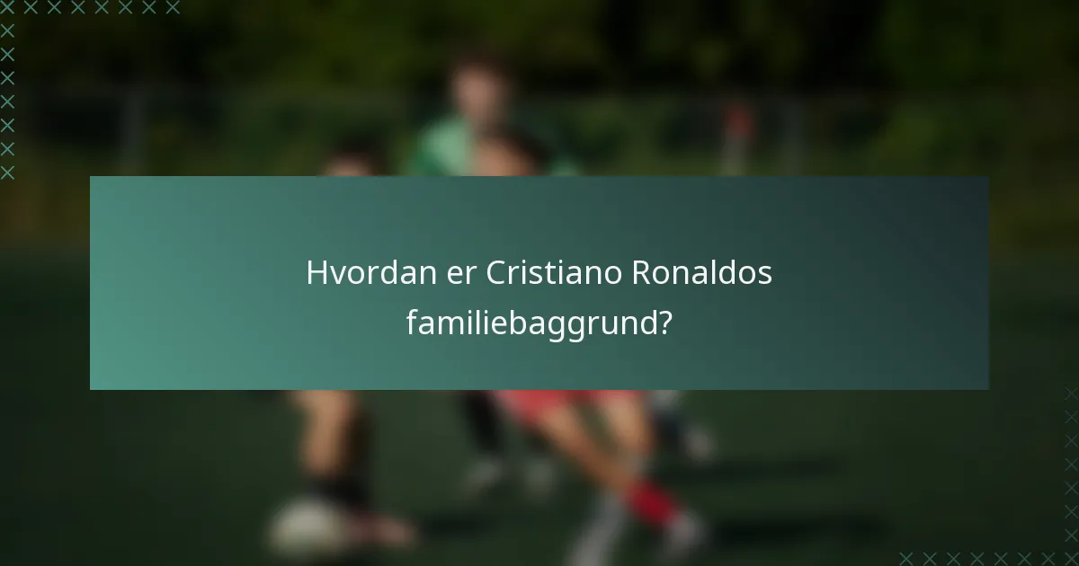 Hvordan er Cristiano Ronaldos familiebaggrund?