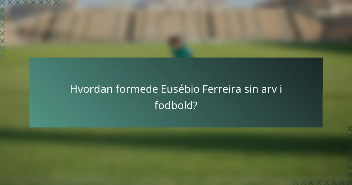 Hvordan formede Eusébio Ferreira sin arv i fodbold?