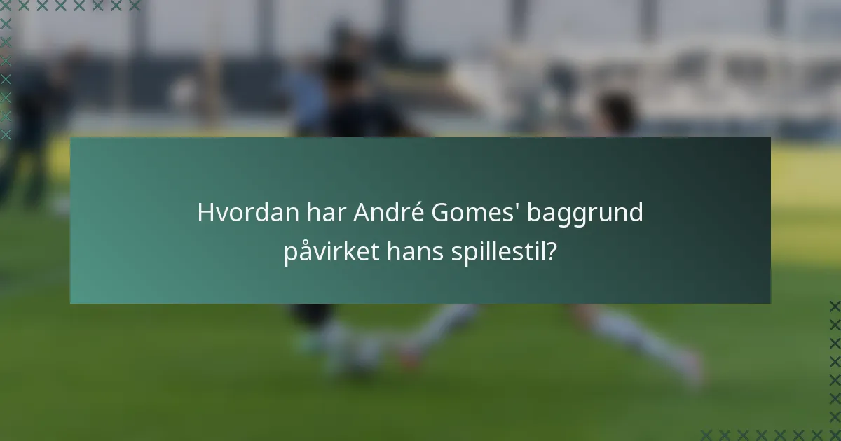Hvordan har André Gomes' baggrund påvirket hans spillestil?