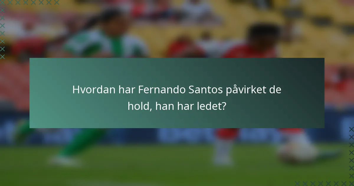 Hvordan har Fernando Santos påvirket de hold, han har ledet?
