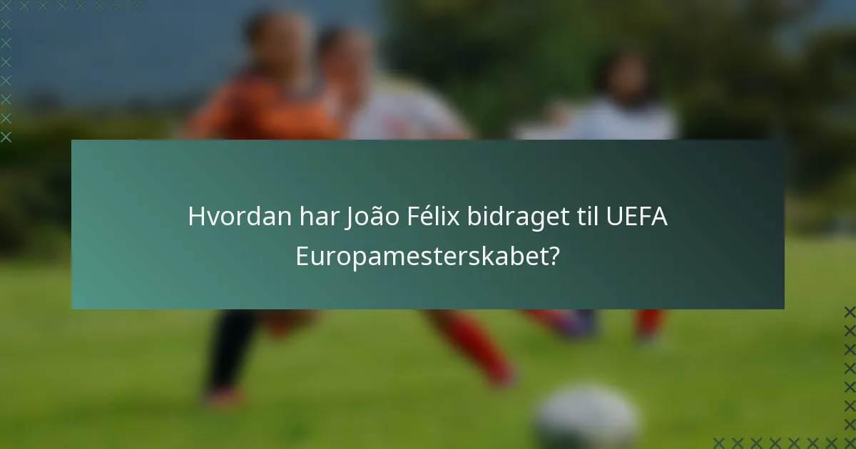 Hvordan har João Félix bidraget til UEFA Europamesterskabet?