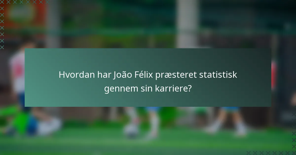 Hvordan har João Félix præsteret statistisk gennem sin karriere?