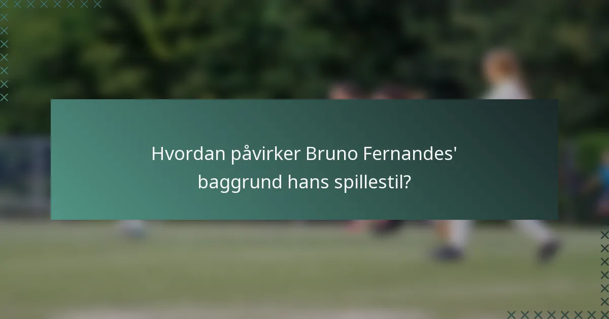 Hvordan påvirker Bruno Fernandes' baggrund hans spillestil?