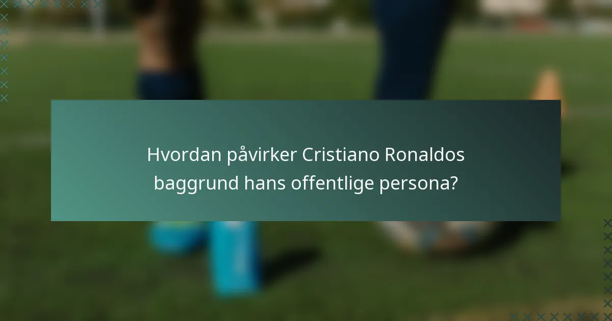 Hvordan påvirker Cristiano Ronaldos baggrund hans offentlige persona?