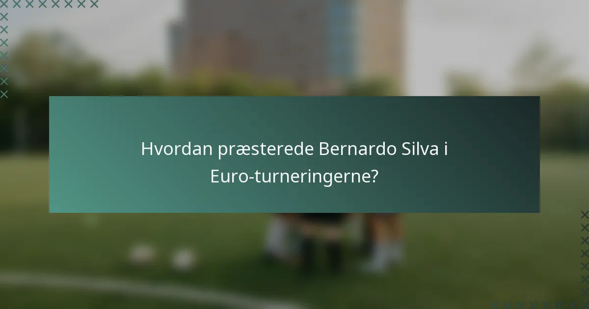 Hvordan præsterede Bernardo Silva i Euro-turneringerne?