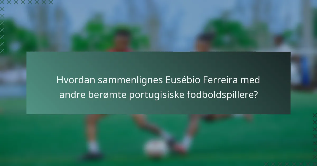 Hvordan sammenlignes Eusébio Ferreira med andre berømte portugisiske fodboldspillere?
