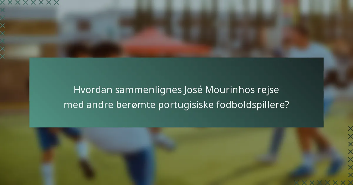 Hvordan sammenlignes José Mourinhos rejse med andre berømte portugisiske fodboldspillere?