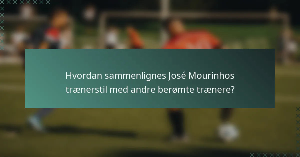 Hvordan sammenlignes José Mourinhos trænerstil med andre berømte trænere?