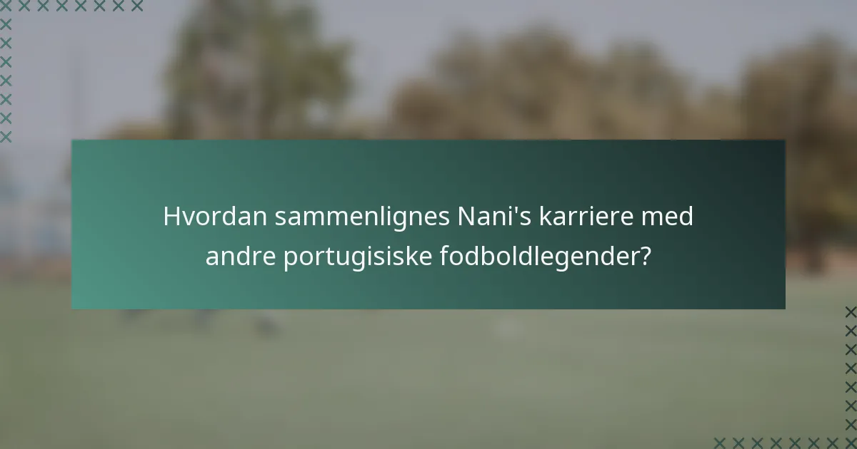 Hvordan sammenlignes Nani's karriere med andre portugisiske fodboldlegender?