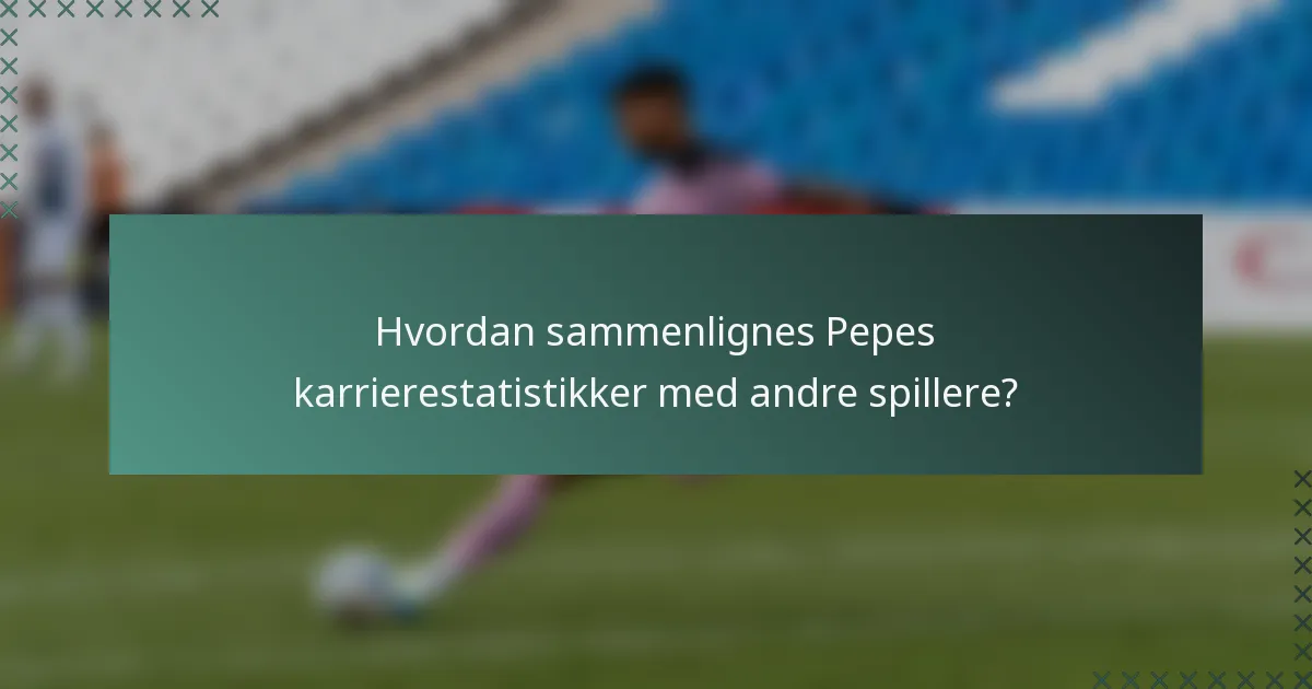 Hvordan sammenlignes Pepes karrierestatistikker med andre spillere?