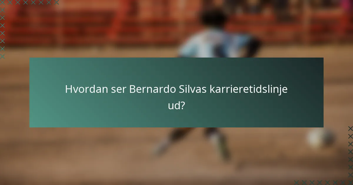 Hvordan ser Bernardo Silvas karrieretidslinje ud?