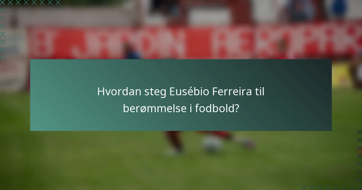 Hvordan steg Eusébio Ferreira til berømmelse i fodbold?