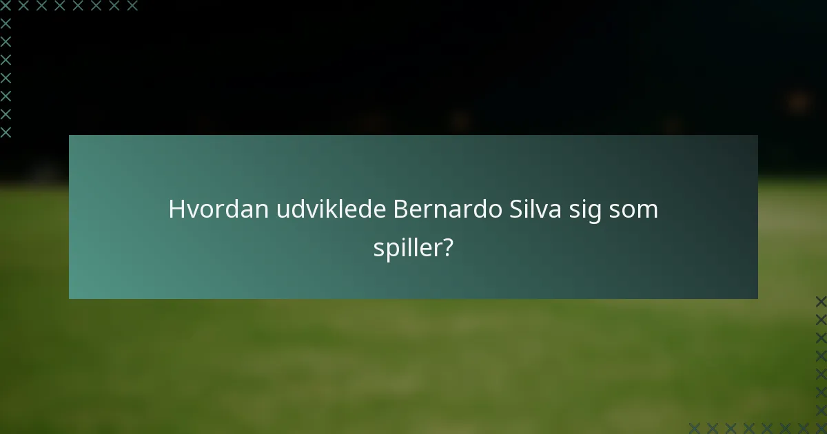 Hvordan udviklede Bernardo Silva sig som spiller?