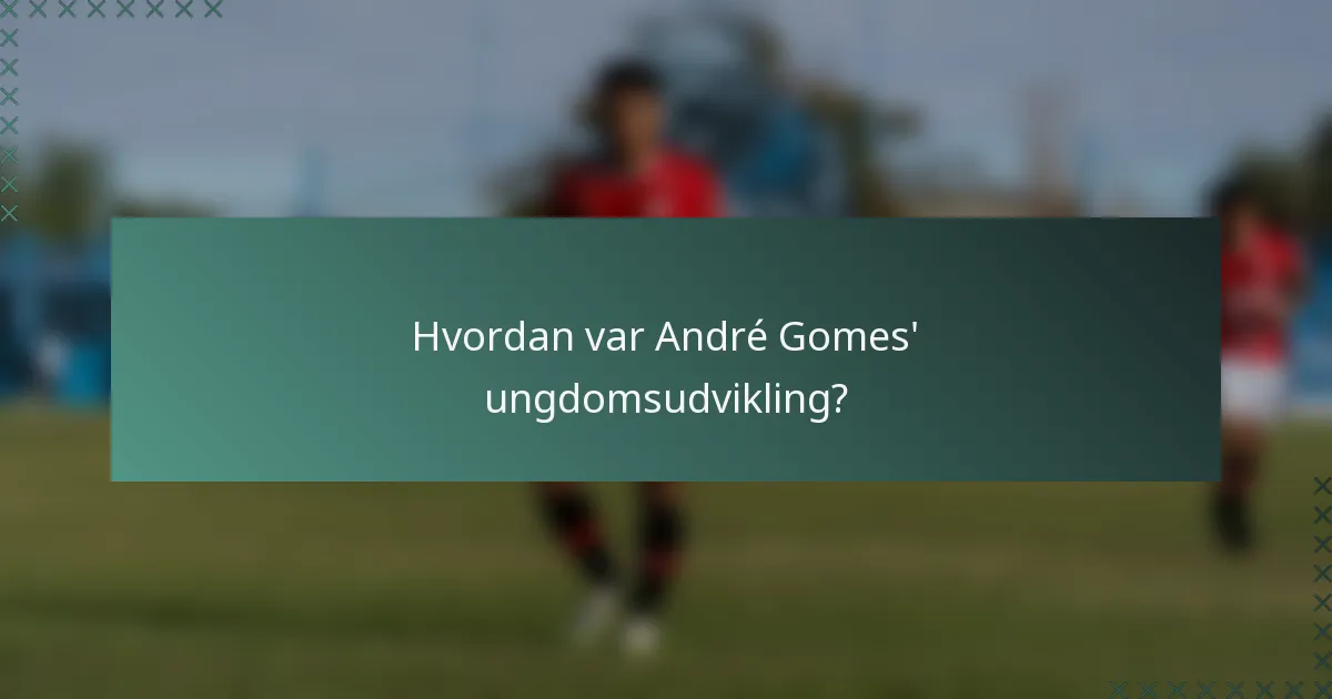 Hvordan var André Gomes' ungdomsudvikling?